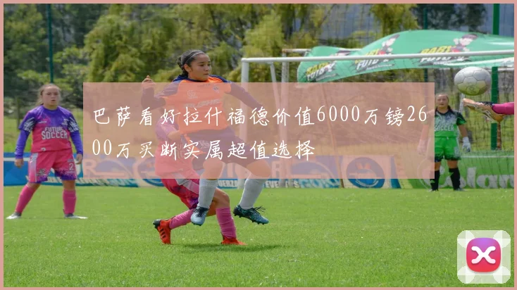 巴萨看好拉什福德价值6000万镑2600万买断实属超值选择