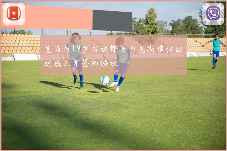 皇马与19岁右边锋马内克斯雷佐拉达成三年签约协议