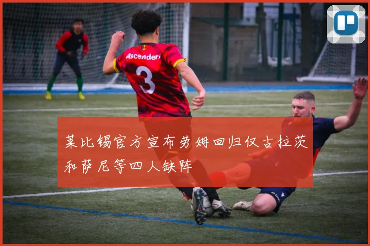 莱比锡官方宣布劳姆回归仅古拉茨和萨尼等四人缺阵