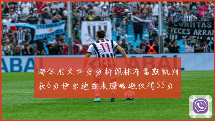 都体尤文评分分析佩林布雷默凯利获6分伊尔迪兹表现略逊仅得55分