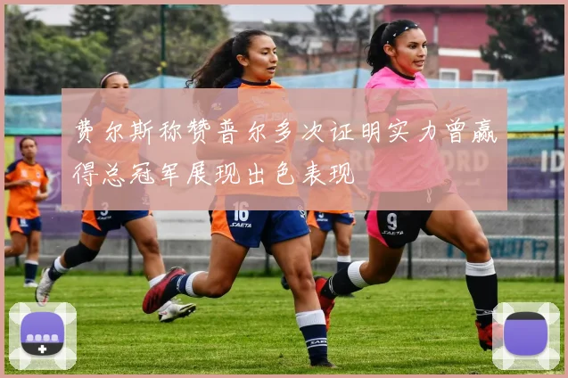 费尔斯称赞普尔多次证明实力曾赢得总冠军展现出色表现
