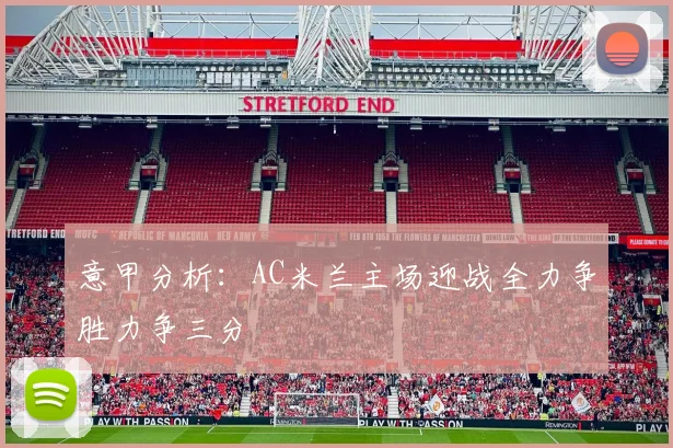 意甲分析：AC米兰主场迎战全力争胜力争三分