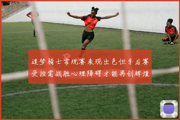 追梦骑士常规赛表现出色但季后赛受挫需战胜心理障碍才能再创辉煌