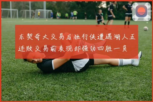 东契奇大交易后独行侠遭遇湖人五连败交易前表现却强劲四胜一负