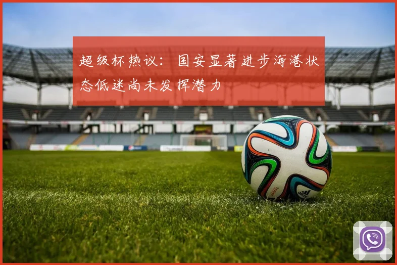 超级杯热议：国安显著进步海港状态低迷尚未发挥潜力