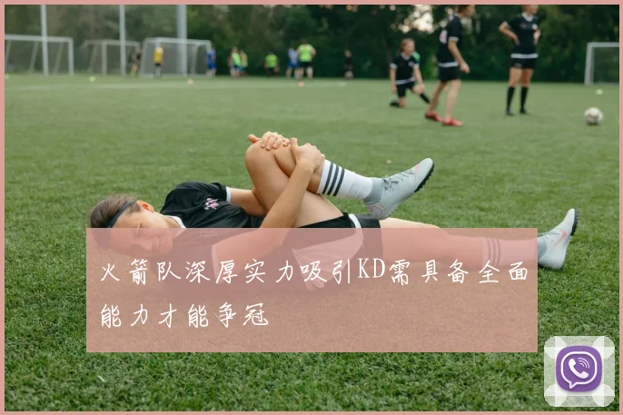 火箭队深厚实力吸引KD需具备全面能力才能争冠