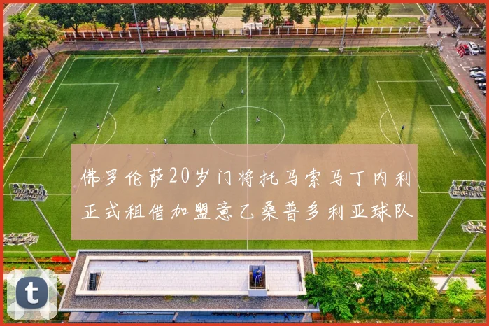 佛罗伦萨20岁门将托马索马丁内利正式租借加盟意乙桑普多利亚球队
