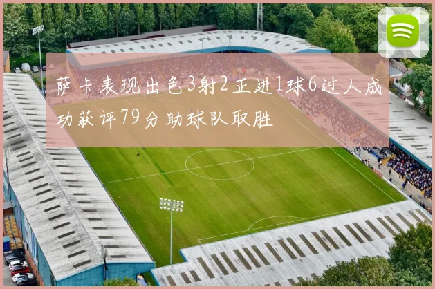 萨卡表现出色3射2正进1球6过人成功获评79分助球队取胜